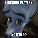 Title | SILKSONG PLAYERS:; NO GTA 6? | image tagged in megamind peeking | made w/ Imgflip meme maker