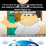 Me Ruining A Fill In Meme #267 | WHY ARE YOU APOLOGIZING; YOU JUST RANTED ON THE BABY SHOW HATEBASE AND THE LOUD HOUSE FANBASE; UKW UR RIGHT | image tagged in ruin this fill in meme 267 | made w/ Imgflip meme maker