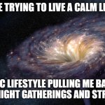 Blackhole | ME TRYING TO LIVE A CALM LIFE; SLAVIC LIFESTYLE PULLING ME BACK IN WITH LATE-NIGHT GATHERINGS AND STRONG COFFEE | image tagged in blackhole,slavic lives matter,black lives matter | made w/ Imgflip meme maker