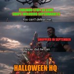 You can't defeat me | CHRIMBO STUFF IN SOME SHOPS INCLUDING SUPERMARKETS; SHOPPERS IN SEPTEMBER; HALLOWEEN HQ | image tagged in you can't defeat me,chrimbo,halloween,halloween is coming,september,shoppers | made w/ Imgflip meme maker
