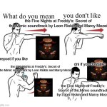 fnaf sotm | the Five Nights at Freddy's: Secret of the Mimic soundtrack by Leon Riskin and Marcy Mezei; repost if you like; dni if you don't like; the Five Nights at Freddy's: Secret of the Mimic soundtrack by Leon Riskin and Marcy Mezei; the Five Nights at Freddy's: Secret of the Mimic soundtrack by Leon Riskin and Marcy Mezei | image tagged in puching guy asking what do you mean | made w/ Imgflip meme maker