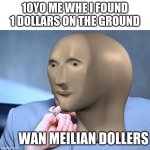 im crying of laughter | 10YO ME WHE I FOUND 1 DOLLARS ON THE GROUND; WAN MEILIAN DOLLERS | image tagged in one million dollars | made w/ Imgflip meme maker