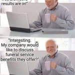 This is why company biometric sceenings suck! | "Oh great! My free biometric results are in!"; "Interesting. My company would like to discuss funeral service benefits they offer?" | image tagged in hide the pain harold,employees,healthcare,bad news,waste of time,hardworking guy | made w/ Imgflip meme maker