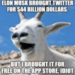 thats crazyyyyy | ELON MUSK BROUGHT TWITTER FOR $44 BILLION DOLLARS. BUT I BROUGHT IT FOR FREE ON THE APP STORE. IDIOT | image tagged in memes,laughing goat,elon musk,twitter,elon musk buying twitter | made w/ Imgflip meme maker