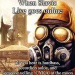 Slavic Iron Storm | When Slavic Live goes online; all you hear is hardbass, accordion solos, and someone yelling ‘CYKA’ at the moon | image tagged in slavic iron storm,slavic live | made w/ Imgflip meme maker