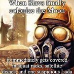 Slavic Iron Storm | When Slavs finally colonize the Moon; it immediately gets covered in squat racks, satellite dishes, and one suspicious Lada | image tagged in slavic iron storm | made w/ Imgflip meme maker