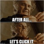 pov that one time you click on a free robux ad | AFTER ALL... LET'S CLICK IT | image tagged in bilbo - why shouldn t i keep it | made w/ Imgflip meme maker