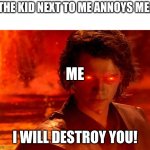 You Underestimate My Power Meme | THE KID NEXT TO ME ANNOYS ME:; ME; I WILL DESTROY YOU! | image tagged in memes,you underestimate my power | made w/ Imgflip meme maker