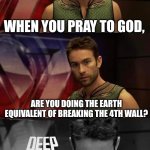 *owen wilson wow* | WHEN YOU PRAY TO GOD, ARE YOU DOING THE EARTH EQUIVALENT OF BREAKING THE 4TH WALL? | image tagged in deep thoughts with the deep,wow,oh wow are you actually reading these tags,lol so funny,memes | made w/ Imgflip meme maker