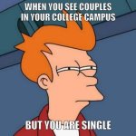 couples | WHEN YOU SEE COUPLES IN YOUR COLLEGE CAMPUS; BUT YOU ARE SINGLE | image tagged in memes,futurama fry | made w/ Imgflip meme maker