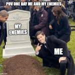 Pov : one day me and my enemies | POV ONE DAY ME AND MY ENEMIES; MY ENEMIES; ME | image tagged in grant gustin over grave,enemies,memes | made w/ Imgflip meme maker