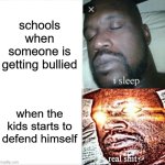 schools | schools when someone is getting bullied; when the kids starts to defend himself | image tagged in memes,sleeping shaq,school,bullying | made w/ Imgflip meme maker