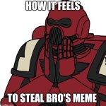 Warhammer feels good | HOW IT FEELS; TO STEAL BRO'S MEME | image tagged in warhammer feels good | made w/ Imgflip meme maker