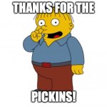 thanks for the pickins | THANKS FOR THE; PICKINS! | image tagged in the simpsons ralph wiggum picking his nose | made w/ Imgflip meme maker