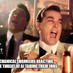 AI can’t replace real-world engineering judgment | MECHANICAL ENGINEERS REACTING TO THE THREAT OF AI TAKING THEIR JOBS | image tagged in memes,good fellas hilarious,manufacturing,engineer,engineering | made w/ Imgflip meme maker