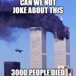 Saddest day in US history | CAN WE NOT JOKE ABOUT THIS; 3000 PEOPLE DIED | image tagged in 9/11 | made w/ Imgflip meme maker