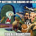 AI at its finest | STOP ROTTING THE BRAINS OF CHILDREN; YOU AI FREAKS!!!!!! | image tagged in squidward screaming,italian brainrot,tralalero tralala,bombardino crocodilo,tung tung tung sahur,brainrot | made w/ Imgflip meme maker