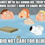 I did not care for Bluey | SINCE WE'RE ALL GONNA DIE, THERE'S ONE MORE SECRET I HAVE TO SHARE WITH YOU; I DID NOT CARE FOR BLUEY | image tagged in i do not care for | made w/ Imgflip meme maker