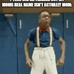 mom? | 7 YEAR OLD ME FINDING OUT MY MOMS REAL NAME ISN'T ACTUALLY MOM: | image tagged in gifs,mom | made w/ Imgflip video-to-gif maker