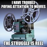The Struggle Is Reel | I HAVE TROUBLE PAYING ATTENTION TO MOVIES; THE STRUGGLE IS REEL | image tagged in film projector,struggle is real,movies | made w/ Imgflip meme maker