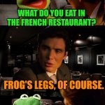 Inception Kermit | WHAT DO YOU EAT IN THE FRENCH RESTAURANT? FROG'S LEGS, OF COURSE. OH GOD! THAT MAKES ME SICK! | image tagged in inception kermit,frogs legs,frogs,french restaurant,france,disgusted face | made w/ Imgflip meme maker