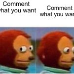 Comment what you want | Comment what you want; Comment what you want | image tagged in memes,monkey puppet | made w/ Imgflip meme maker