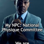 NPC | Your NPC: Non Player Character; My NPC: National Physique Committee; We are not the same | image tagged in gus fring we are not the same,npc,npc meme | made w/ Imgflip meme maker