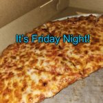 Pizza Friday | It’s Friday Night! | image tagged in pizza friday | made w/ Imgflip meme maker