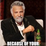 The Most Interesting Man In The World | I CALL YOU STUPID, BECAUSE OF YOUR IMMUNITY TO FACTS. | image tagged in memes,the most interesting man in the world | made w/ Imgflip meme maker