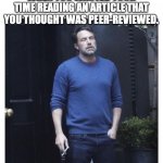Ben affleck smoking | WHEN YOU WASTED YOUR TIME READING AN ARTICLE THAT YOU THOUGHT WAS PEER-REVIEWED. | image tagged in ben affleck smoking | made w/ Imgflip meme maker