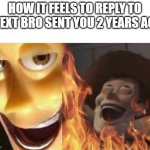 Satanic woody (no spacing) | HOW IT FEELS TO REPLY TO A TEXT BRO SENT YOU 2 YEARS AGO | image tagged in satanic woody no spacing | made w/ Imgflip meme maker