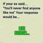 Funny | BYE FELICIA... | image tagged in funny,bye felicia,ex,get outta here,unicorn,loss | made w/ Imgflip meme maker