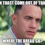 Full Mental Alchemist | WHEN TOAST COME OUT OF TOASTER; WHERE THE BREAD GO? | image tagged in memes,and just like that | made w/ Imgflip meme maker