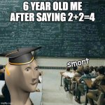 he is smart | 6 YEAR OLD ME AFTER SAYING 2+2=4; smort | image tagged in school | made w/ Imgflip meme maker
