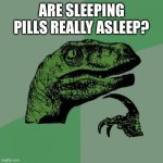 Hmmmmmm | ARE SLEEPING PILLS REALLY ASLEEP? | image tagged in memes,philosoraptor | made w/ Imgflip meme maker