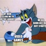 This happens to me | MY MOM TELLING ME TO DO THE LAUNDRY; ME AS SOON AS I JUST GOT STARTED; VIDEO GAMES | image tagged in tom the cat shooting himself,memes,funny,why are you reading the tags | made w/ Imgflip meme maker