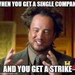 I want to change a single company | WHEN YOU GET A SINGLE COMPANY; AND YOU GET A STRIKE | image tagged in memes,ancient aliens,funny | made w/ Imgflip meme maker