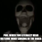 meme i made | POV: WHEN YOU LITERALLY HEAR HATSUNE MIKU SINGING IN THE ROAD: | image tagged in gifs,funny memes,memes | made w/ Imgflip video-to-gif maker