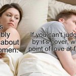 ?? | He's probably thinking about other women. If you can't judge a book by it's cover, what's the point of love at first sight? | image tagged in memes,i bet he's thinking about other women | made w/ Imgflip meme maker
