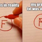 can anyone relate? | my grades if txt was a subject; my grades in reality | image tagged in f to an a | made w/ Imgflip meme maker
