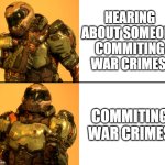 War | HEARING ABOUT SOMEONE COMMITING WAR CRIMES; COMMITING WAR CRIMES | image tagged in doomguy drake meme | made w/ Imgflip meme maker