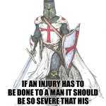 Knights Templar | IF AN INJURY HAS TO BE DONE TO A MAN IT SHOULD BE SO SEVERE THAT HIS VENGEANCE NEED NOT BE FEARED | image tagged in knights templar | made w/ Imgflip meme maker