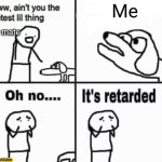 Oh no it's retarded! | Me; My mate | image tagged in oh no it's retarded | made w/ Imgflip meme maker