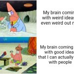 Weird, weird, weird. | My brain coming up
 with weird ideas that 
even weird out myself; My brain coming up 
with good ideas
    that I can actually share 
with people | image tagged in patrick smart dumb | made w/ Imgflip meme maker