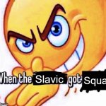 When the X got X | Squat; Slavic | image tagged in when the x got x,slavic live | made w/ Imgflip meme maker