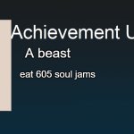 hollybiggie | A beast; eat 605 soul jams | image tagged in achievement unlocked | made w/ Imgflip meme maker