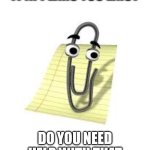 Clippy | IT APPEARS YOU EXIST; DO YOU NEED HELP WITH THAT | image tagged in clippy | made w/ Imgflip meme maker