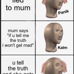 tru | lied to mum; mum says "if u tell me the truth i won't get mad"; u tell the truth and she gets mad anyway | image tagged in memes,panik kalm panik,mom | made w/ Imgflip meme maker
