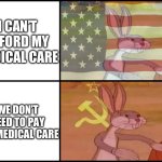 Capitalist and communist | I CAN’T AFFORD MY MEDICAL CARE; WE DON’T NEED TO PAY FOR MEDICAL CARE | image tagged in capitalist and communist | made w/ Imgflip meme maker