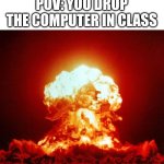 Nuke | POV: YOU DROP THE COMPUTER IN CLASS | image tagged in nuke | made w/ Imgflip meme maker